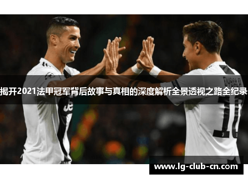 揭开2021法甲冠军背后故事与真相的深度解析全景透视之路全纪录 揭开2021法甲冠军背后故事与真相的深度解析全景透视之路全纪录