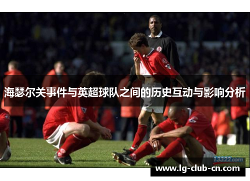 海瑟尔关事件与英超球队之间的历史互动与影响分析 海瑟尔关事件与英超球队之间的历史互动与影响分析