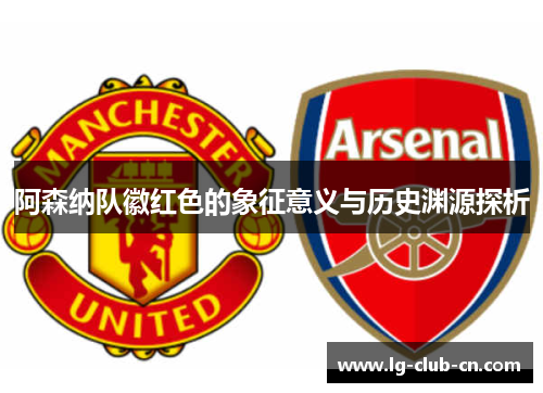 阿森纳队徽红色的象征意义与历史渊源探析 阿森纳队徽红色的象征意义与历史渊源探析