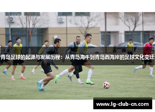青岛足球的起源与发展历程:从青岛海牛到青岛西海岸的足球文化变迁 青岛足球的起源与发展历程:从青岛海牛到青岛西海岸的足球文化变迁