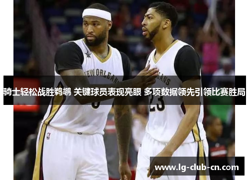 骑士轻松战胜鹈鹕 关键球员表现亮眼 多项数据领先引领比赛胜局 骑士轻松战胜鹈鹕 关键球员表现亮眼 多项数据领先引领比赛胜局