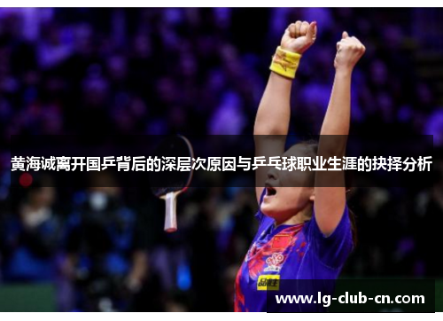黄海诚离开国乒背后的深层次原因与乒乓球职业生涯的抉择分析 黄海诚离开国乒背后的深层次原因与乒乓球职业生涯的抉择分析