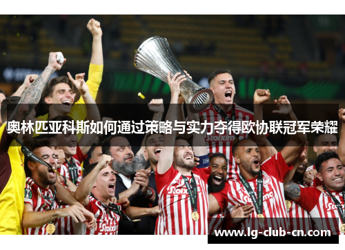 奥林匹亚科斯如何通过策略与实力夺得欧协联冠军荣耀