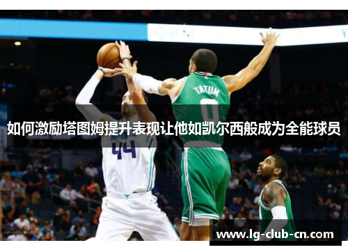 如何激励塔图姆提升表现让他如凯尔西般成为全能球员 如何激励塔图姆提升表现让他如凯尔西般成为全能球员