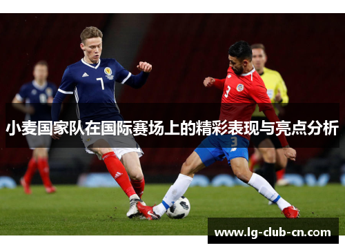 小麦国家队在国际赛场上的精彩表现与亮点分析 小麦国家队在国际赛场上的精彩表现与亮点分析
