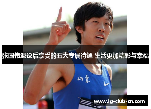 张国伟退役后享受的五大专属待遇 生活更加精彩与幸福 张国伟退役后享受的五大专属待遇 生活更加精彩与幸福