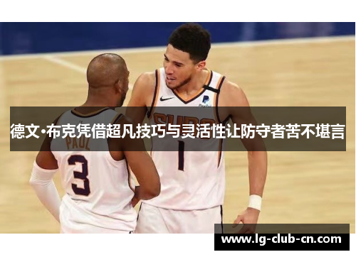 德文·布克凭借超凡技巧与灵活性让防守者苦不堪言 德文·布克凭借超凡技巧与灵活性让防守者苦不堪言