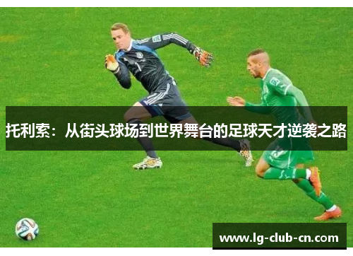 托利索:从街头球场到世界舞台的足球天才逆袭之路 托利索:从街头球场到世界舞台的足球天才逆袭之路