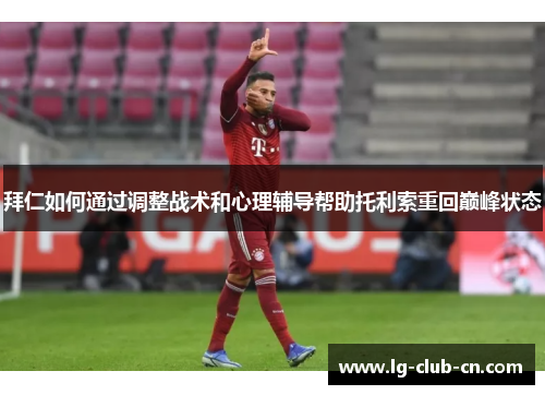 拜仁如何通过调整战术和心理辅导帮助托利索重回巅峰状态 拜仁如何通过调整战术和心理辅导帮助托利索重回巅峰状态