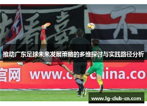 推动广东足球未来发展策略的多维探讨与实践路径分析 推动广东足球未来发展策略的多维探讨与实践路径分析