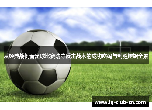 从经典战例看足球比赛防守反击战术的成功密码与制胜逻辑全景