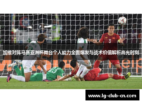 加维对阵马赛亚洲杯舞台个人能力全面爆发与战术价值解析高光时刻