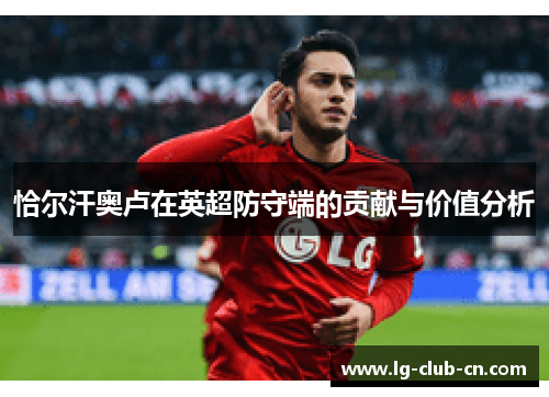 恰尔汗奥卢在英超防守端的贡献与价值分析