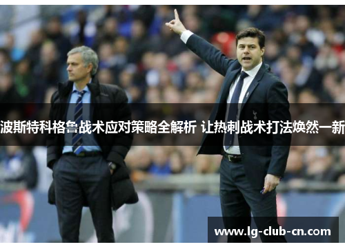 波斯特科格鲁战术应对策略全解析 让热刺战术打法焕然一新