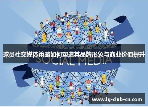 球员社交媒体策略如何塑造其品牌形象与商业价值提升