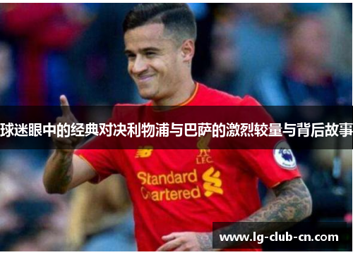 球迷眼中的经典对决利物浦与巴萨的激烈较量与背后故事