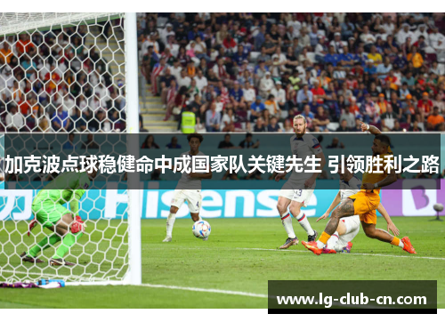 加克波点球稳健命中成国家队关键先生 引领胜利之路