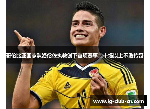 哥伦比亚国家队洛伦佐执教创下各项赛事二十场以上不败传奇