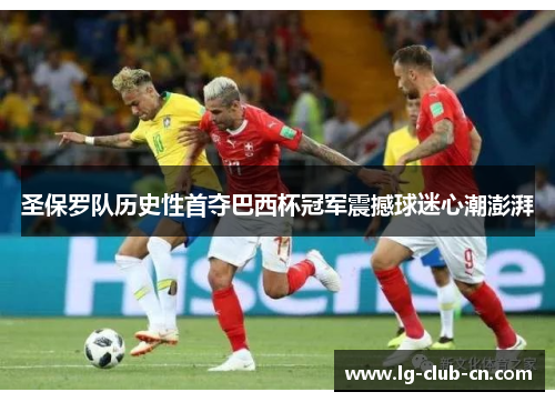 圣保罗队历史性首夺巴西杯冠军震撼球迷心潮澎湃