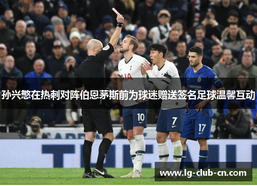 孙兴慜在热刺对阵伯恩茅斯前为球迷赠送签名足球温馨互动