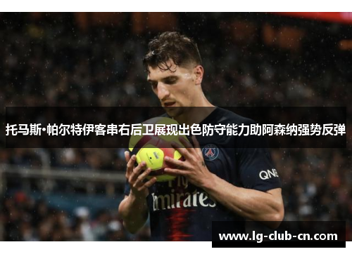 托马斯·帕尔特伊客串右后卫展现出色防守能力助阿森纳强势反弹