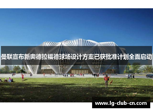 曼联宣布新奥德拉福德球场设计方案已获批准计划全面启动 曼联宣布新奥德拉福德球场设计方案已获批准计划全面启动