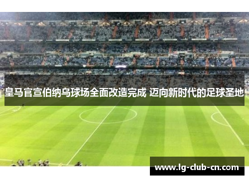 皇马官宣伯纳乌球场全面改造完成 迈向新时代的足球圣地
