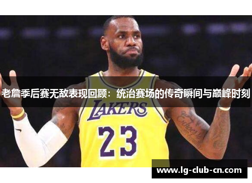 老詹季后赛无敌表现回顾:统治赛场的传奇瞬间与巅峰时刻 老詹季后赛无敌表现回顾:统治赛场的传奇瞬间与巅峰时刻
