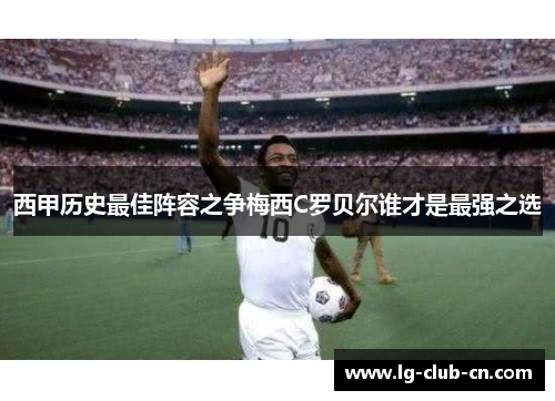西甲历史最佳阵容之争梅西C罗贝尔谁才是最强之选