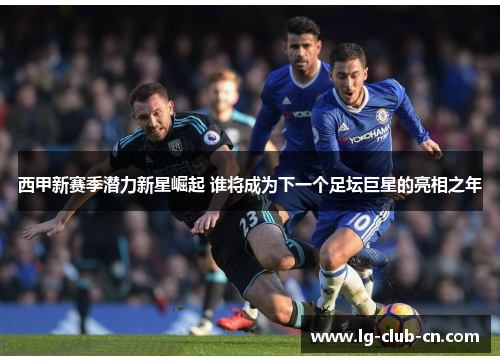 西甲新赛季潜力新星崛起 谁将成为下一个足坛巨星的亮相之年