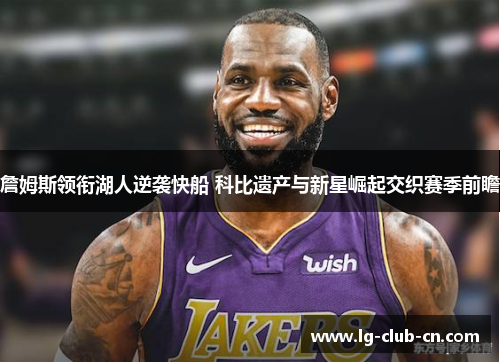 詹姆斯领衔湖人逆袭快船 科比遗产与新星崛起交织赛季前瞻