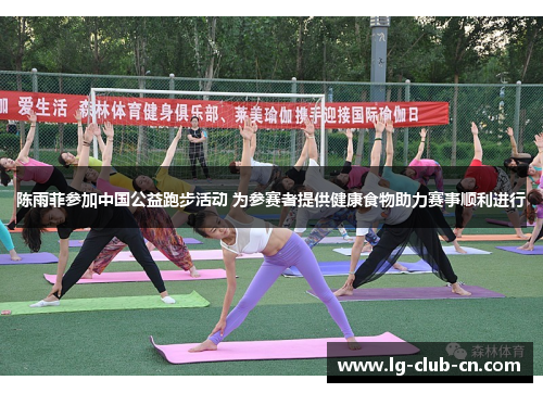 陈雨菲参加中国公益跑步活动 为参赛者提供健康食物助力赛事顺利进行