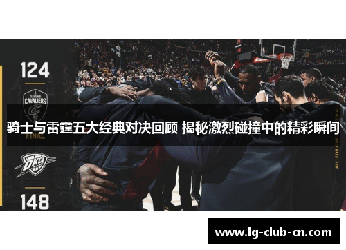 骑士与雷霆五大经典对决回顾 揭秘激烈碰撞中的精彩瞬间