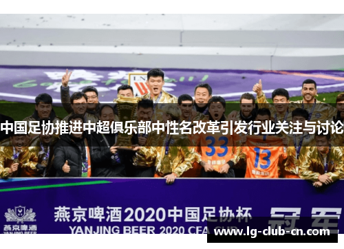 中国足协推进中超俱乐部中性名改革引发行业关注与讨论