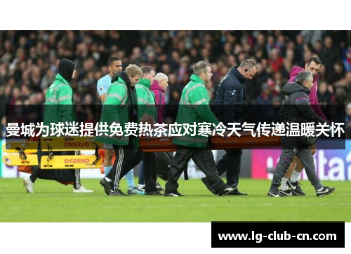 曼城为球迷提供免费热茶应对寒冷天气传递温暖关怀