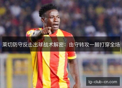 莱切防守反击出球战术解密：由守转攻一脚打穿全场