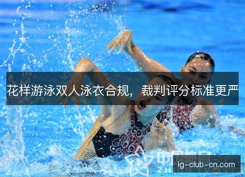 花样游泳双人泳衣合规，裁判评分标准更严
