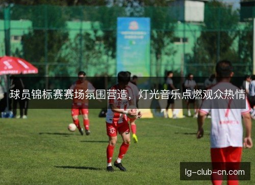 球员锦标赛赛场氛围营造，灯光音乐点燃观众热情