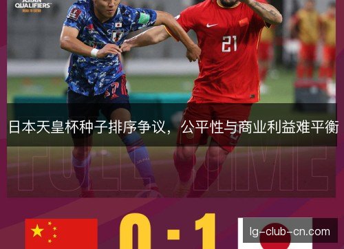 日本天皇杯种子排序争议，公平性与商业利益难平衡