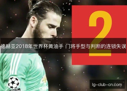 德赫亚2018年世界杯黄油手 门将手型与判断的连锁失误